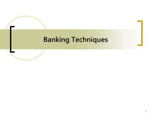 Banking Techniques
1
 