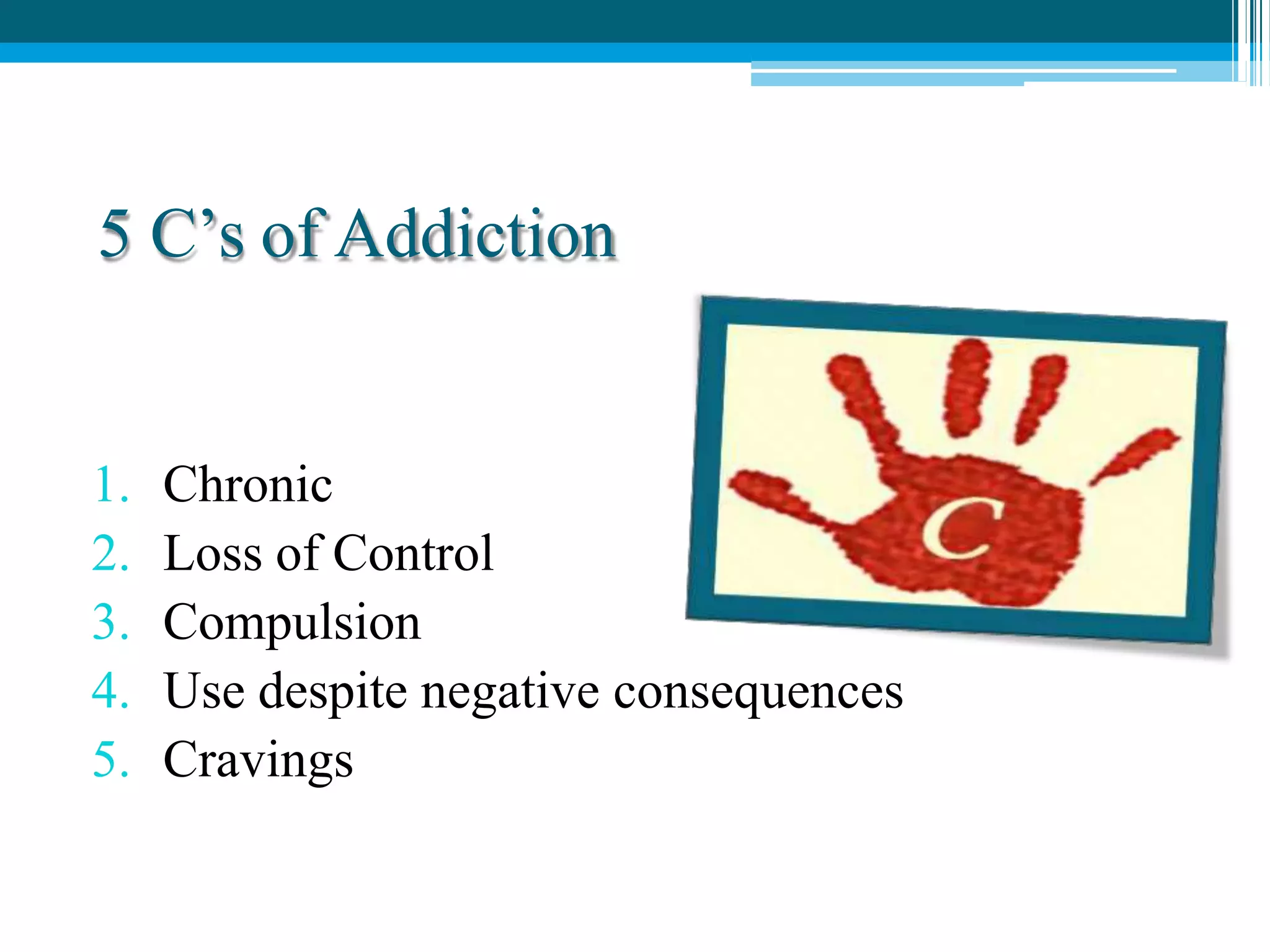 5 C’s of Addiction
1. Chronic
2. Loss of Control
3. Compulsion
4. Use despite negative consequences
5. Cravings
 