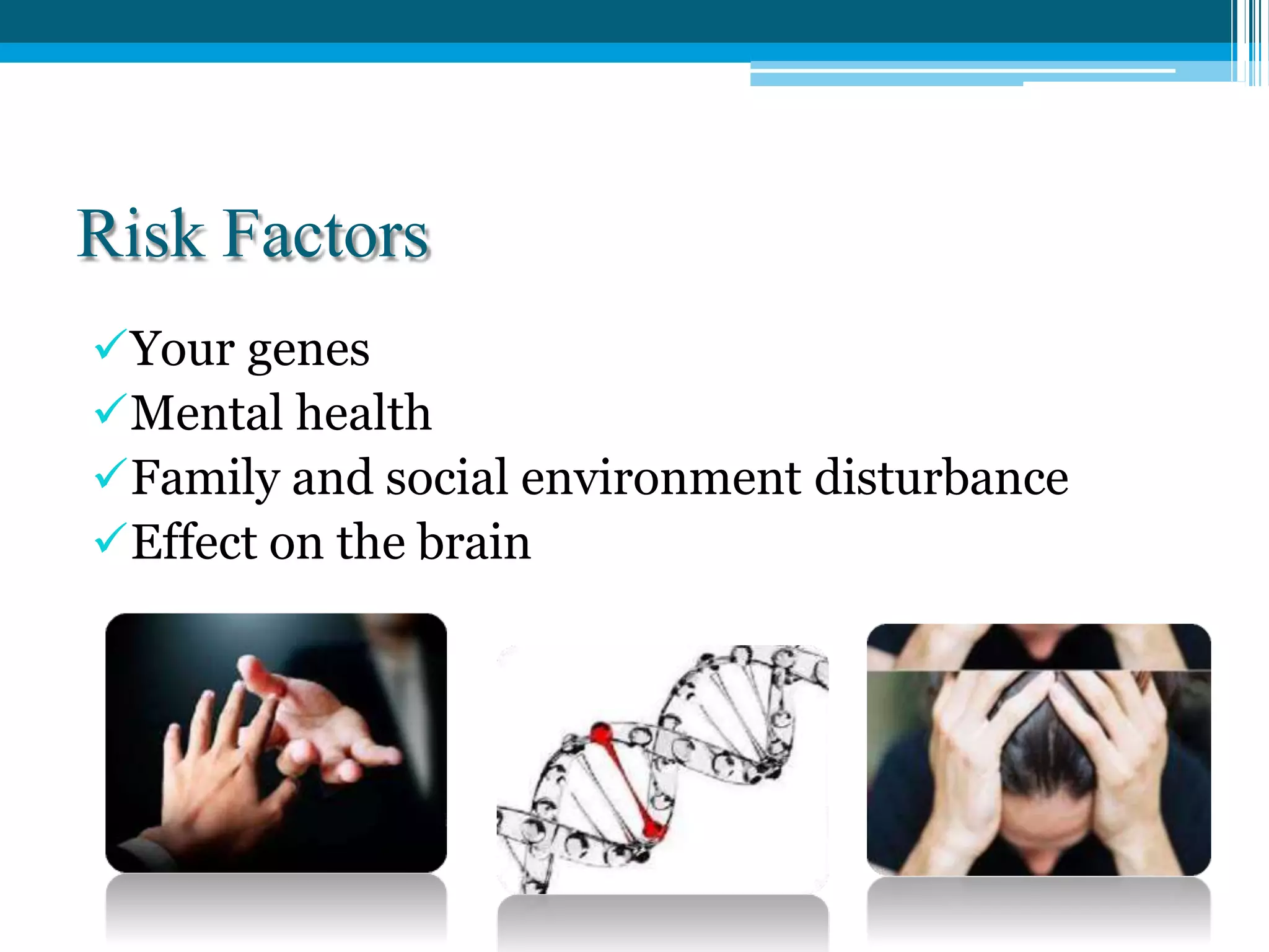 Risk Factors
Your genes
Mental health
Family and social environment disturbance
Effect on the brain
 