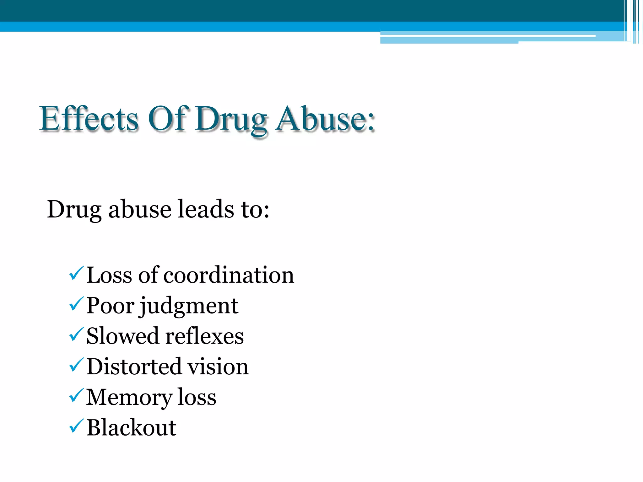 Effects Of Drug Abuse:
Drug abuse leads to:
Loss of coordination
Poor judgment
Slowed reflexes
Distorted vision
Memory loss
Blackout
 
