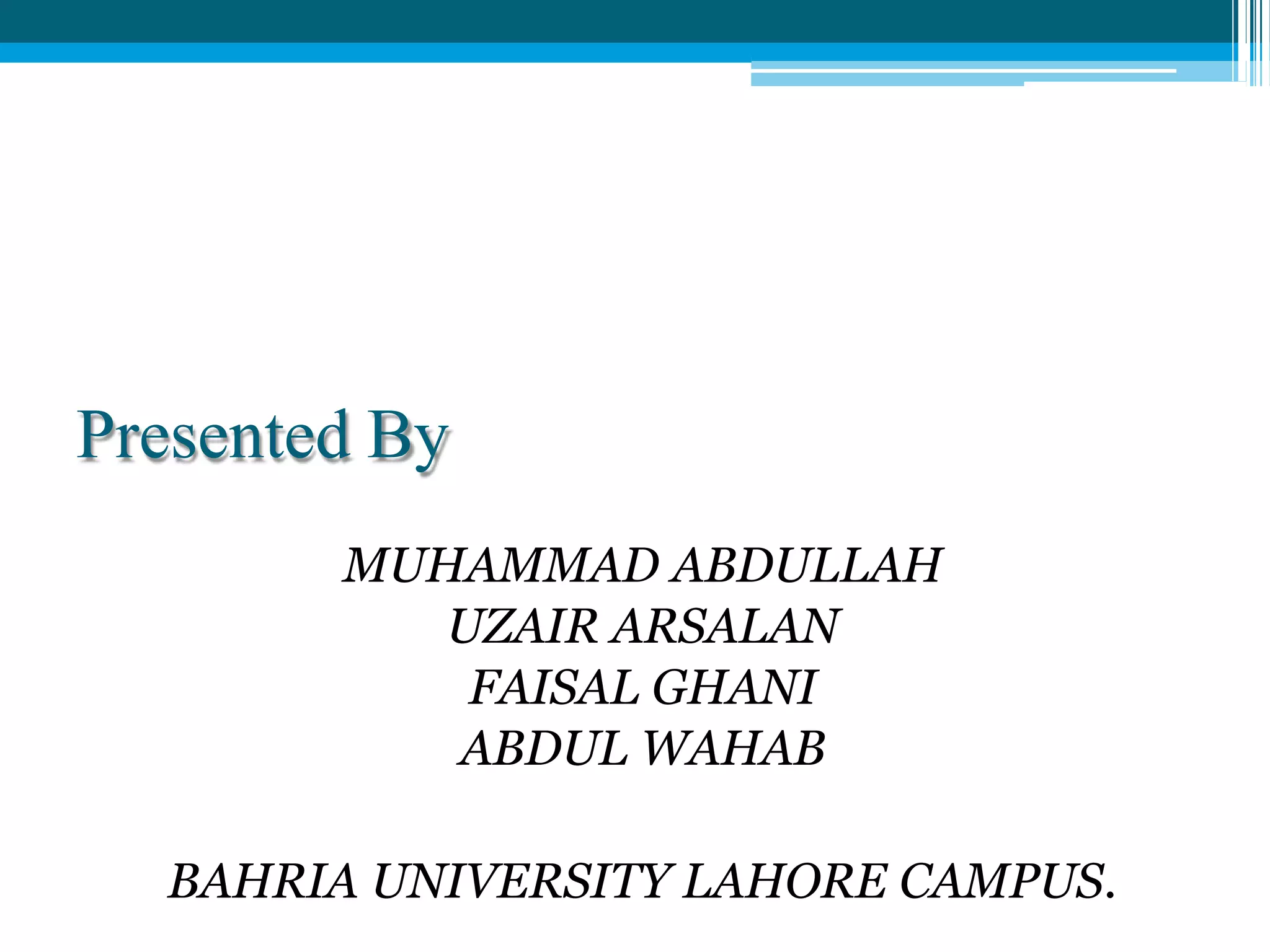 Presented By
MUHAMMAD ABDULLAH
UZAIR ARSALAN
FAISAL GHANI
ABDUL WAHAB
BAHRIA UNIVERSITY LAHORE CAMPUS.
 