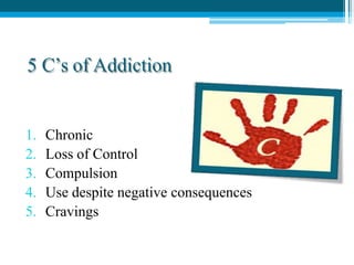 5 C’s of Addiction
1. Chronic
2. Loss of Control
3. Compulsion
4. Use despite negative consequences
5. Cravings
 