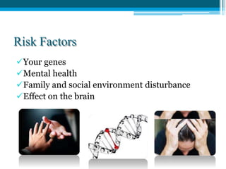 Risk Factors
Your genes
Mental health
Family and social environment disturbance
Effect on the brain
 