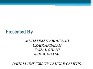 Presented By
MUHAMMAD ABDULLAH
UZAIR ARSALAN
FAISAL GHANI
ABDUL WAHAB
BAHRIA UNIVERSITY LAHORE CAMPUS.
 