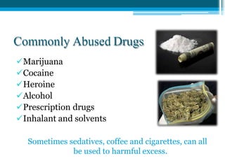 Commonly Abused Drugs
Marijuana
Cocaine
Heroine
Alcohol
Prescription drugs
Inhalant and solvents
Sometimes sedatives...