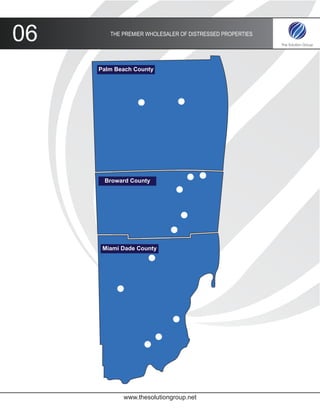 06      THE PREMIER WHOLESALER OF DISTRESSED PROPERTIES




     Palm Beach County




      Broward County




      Miami Dade County




            www.thesolutiongroup.net
 