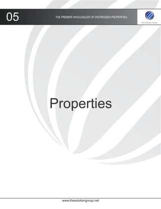 05   THE PREMIER WHOLESALER OF DISTRESSED PROPERTIES




     Properties




         www.thesolutiongroup.net
 