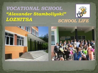 VOCATIONAL SCHOOL
“Alexander Stamboliyski”
LOZNITSA SCHOOL LIFE
 