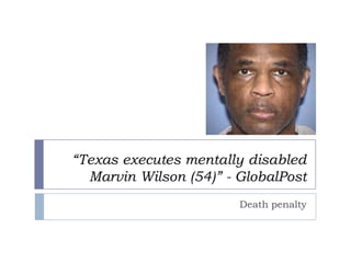 “Texas executes mentally disabled
Marvin Wilson (54)” - GlobalPost
Death penalty
 