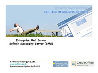 Enterprise Mail Server
Softnix Messaging Server (SMS)




Softnix Technology Co.,Ltd.
www.softnix.co.th
Presentstation Update 2-12-2010
 