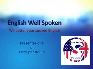 English Well Spoken
We better your spoken English
www.englishwellspoken.com
Presentazione
di
Corsi per Adulti

 