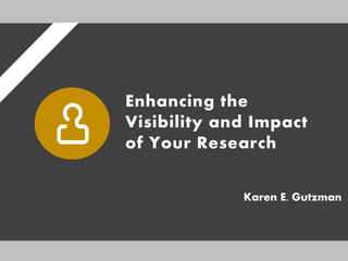 Enhancing the
Visibility and Impact
of Your Research
Karen E. Gutzman
 