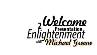 WelcomePresentation
with
Michael GreeneMichael GreeneMichael Greene
Enlightenment
2
 