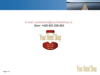 YOUR LOGO
Page  12
E-mail: vseteckova@yourhotelshop.cz
Gsm: +420 603 256 853
 