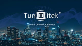 Sense, Connect, Automate
Property of Tuneitek| All Rights Reserved 1
 
