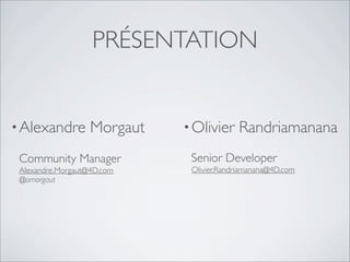 PRÉSENTATION
•Alexandre Morgaut
Community Manager
Alexandre.Morgaut@4D.com
@amorgaut
•Olivier Randriamanana
Senior Developer
Olivier.Randriamanana@4D.com
 
