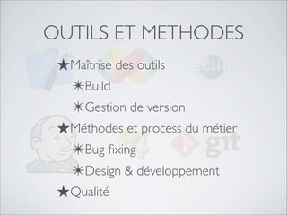 OUTILS ET METHODES
★Maîtrise des outils
✴Build
✴Gestion de version
★Méthodes et process du métier
✴Bug ﬁxing
✴Design & développement
★Qualité
 