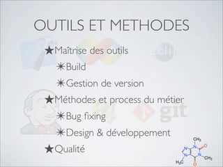 OUTILS ET METHODES
★Maîtrise des outils
✴Build
✴Gestion de version
★Méthodes et process du métier
✴Bug ﬁxing
✴Design & développement
★Qualité
 