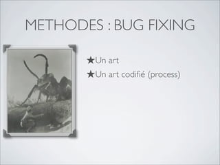 METHODES : BUG FIXING
★Un art
★Un art codiﬁé (process)
★Tester
★Tester
★Tester
 