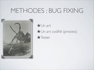METHODES : BUG FIXING
★Un art
★Un art codiﬁé (process)
★Tester
★Tester
★Tester
 