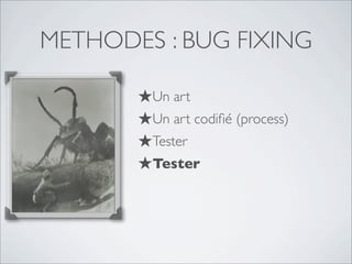 METHODES : BUG FIXING
★Un art
★Un art codiﬁé (process)
★Tester
★Tester
★Tester
 