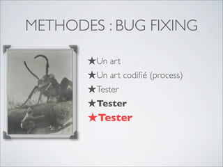 METHODES : BUG FIXING
★Un art
★Un art codiﬁé (process)
★Tester
★Tester
★Tester
 