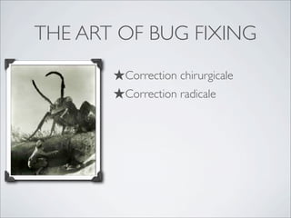 THE ART OF BUG FIXING
★Correction chirurgicale
★Correction radicale
 