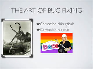 THE ART OF BUG FIXING
★Correction chirurgicale
★Correction radicale
 