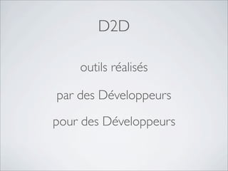 D2D
pour des Développeurs
par des Développeurs
outils réalisés
 