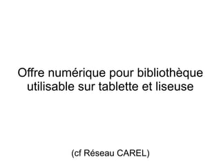 Offre numérique pour bibliothèque
utilisable sur tablette et liseuse
(cf Réseau CAREL)
 