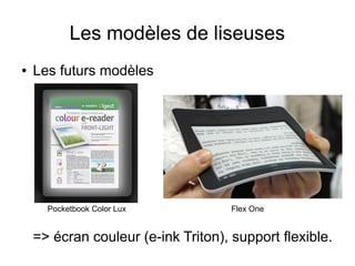 Les modèles de liseuses
● Les futurs modèles
=> écran couleur (e-ink Triton), support flexible.
Pocketbook Color Lux Flex One
 