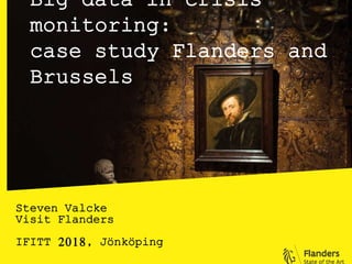 Big data in crisis
monitoring:
case study Flanders and
Brussels
Steven Valcke
Visit Flanders
IFITT 2018, Jönköping
 