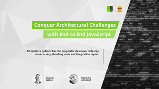 Conquer Architectural Challenges
with End-to-End JavaScript
Alternative options for the pragmatic developer sidestep
unnecessary plumbing code and integration layers.
Ricardo
MELLO
Alexandre
MORGAUT
 