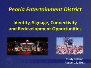 Peoria Entertainment District

  Identity, Signage, Connectivity
and Redevelopment Opportunities




                          Study Session
                         August 23, 2011
 