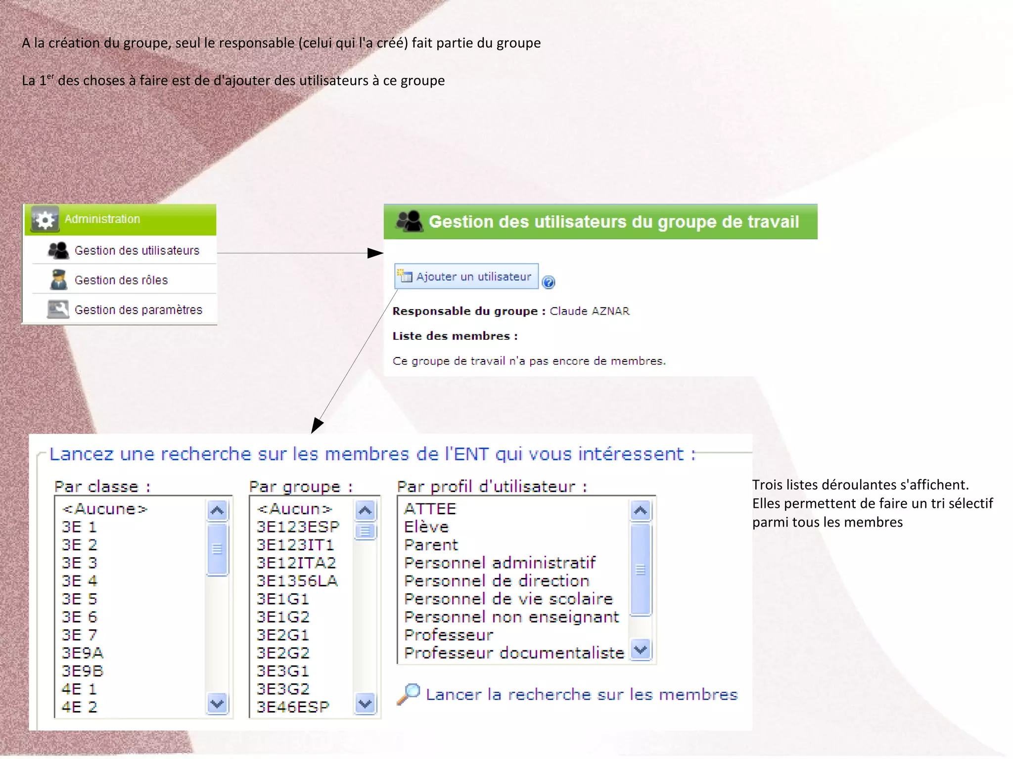 A la création du groupe, seul le responsable (celui qui l'a créé) fait partie du groupe

La 1er des choses à faire est de d'ajouter des utilisateurs à ce groupe




                                                                                          Trois listes déroulantes s'affichent. 
                                                                                          Elles permettent de faire un tri sélectif 
                                                                                          parmi tous les membres
 