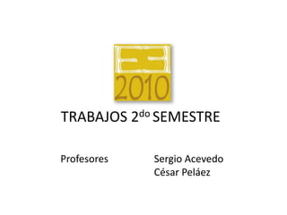TRABAJOS 2do SEMESTREProfesoresSergio AcevedoCésar Peláez
