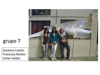 grupo 7Suzanne LeytonFrancisca MuñozVictor Valdez