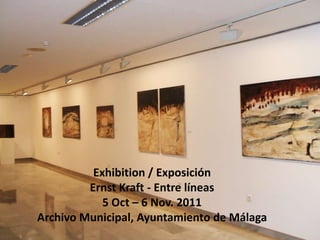 Exhibition / Exposición
         Ernst Kraft - Entre líneas
            5 Oct – 6 Nov. 2011
Archivo Municipal, Ayuntamiento de Málaga
 