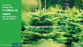 En France,
chaque Noël,
5 millions de
sapins
sont abandonnés
sur les trottoirs...
Et si nous agissions autrement ?
Offre entreprises 2016
 