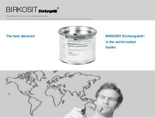 BIRKOSIT Dichtungskitt
Resistant to heat and high pressure
The best decision! BIRKOSIT Dichtungskitt®
is the world market
leader.
 