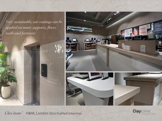 Very sustainable, our coatings can be
applied on many supports, floors,
walls and furniture.
Claystone
©
H&M, London (Eho Crafted Interiors).
 