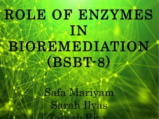 ROLE OF ENZYMES
IN
BIOREMEDIATION
(BSBT-8)
Safa Mariyam
Sarah Ilyas
 