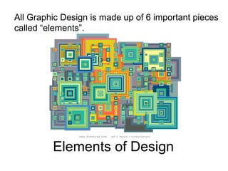 Elements of Design
All Graphic Design is made up of 6 important pieces
called “elements”.
 
