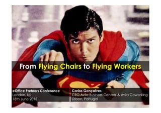 From Flying Chairs to Flying Workers
Carlos Gonçalves
CEO Avila Business Centers & Avila Coworking
Lisbon, Portugal
eOffice Partners Conference
London, UK
18th June 2015
 