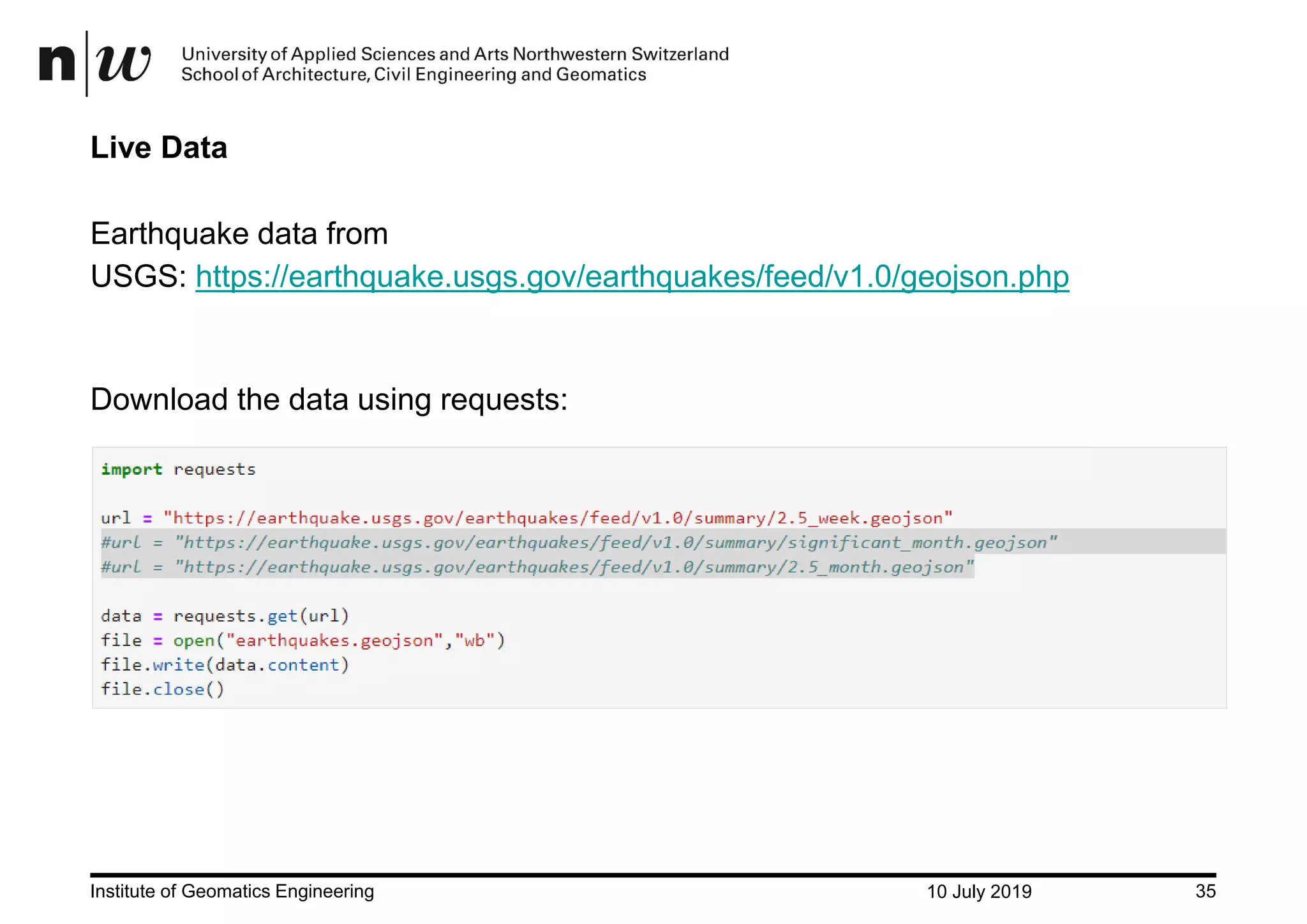 10 July 2019Institute of Geomatics Engineering 35 Live Data Earthquake data from USGS: https://earthquake.usgs.gov/earthquakes/feed/v1.0/geojson.php Download the data using requests: 