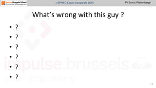 Pr Bruno Wattenbergh« EPHEC Leçon inaugurale 2015
What’s	
  wrong	
  with	
  this	
  guy	
  ?	
  
•  ?	
  
•  ?	
  
•  ?	
  
•  ?	
  
•  ?	
  
•  ?	
  
17	
  
 