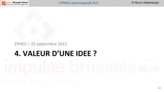Pr Bruno Wattenbergh« EPHEC Leçon inaugurale 2015
4.	
  VALEUR	
  D’UNE	
  IDEE	
  ?	
  
EPHEC	
  –	
  15	
  septembre	
  2015	
  
30	
  
 