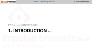 Pr Bruno Wattenbergh« EPHEC Leçon inaugurale 2015
1.	
  INTRODUCTION	
  …	
  	
  
EPHEC	
  –	
  15	
  septembre	
  2015	
  
7	
  
 
