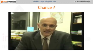 Pr Bruno Wattenbergh« EPHEC Leçon inaugurale 2015
Chance	
  ?	
  
 