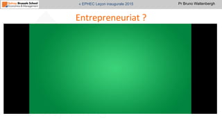 Pr Bruno Wattenbergh« EPHEC Leçon inaugurale 2015
Entrepreneuriat	
  ?	
  
 